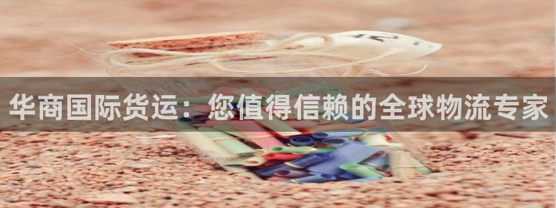 z6com尊龙凯时：华商国际货运：您值得信赖的全球物流专