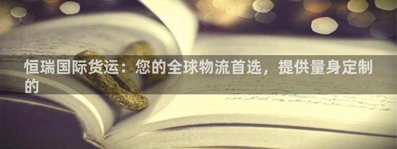 尊龙官网手机版下载：恒瑞国际货运：您的全球物流首选，提供